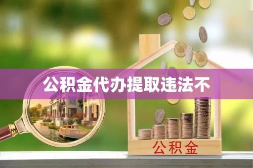 西安公积金代办提取违法不