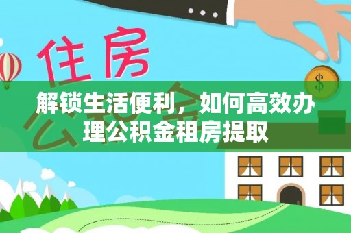 西安解锁生活便利，如何高效办理公积金租房提取