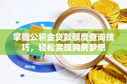 西安掌握公积金贷款额度查询技巧，轻松实现购房梦想
