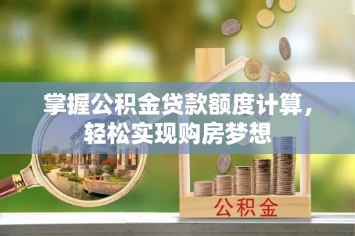 西安掌握公积金贷款额度计算，轻松实现购房梦想