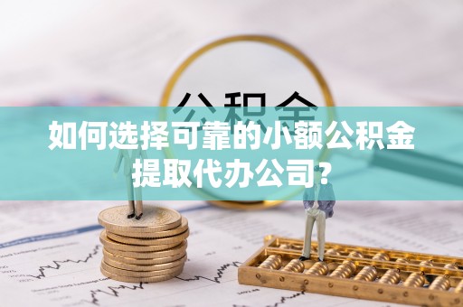 西安如何选择可靠的小额公积金提取代办公司？