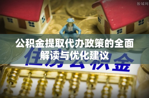 西安公积金提取代办政策的全面解读与优化建议