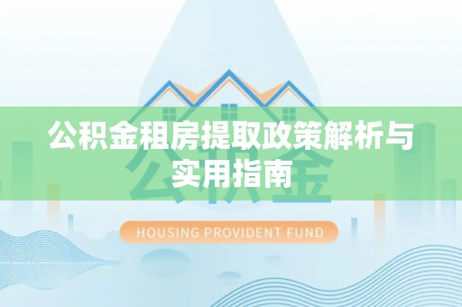 西安公积金租房提取政策解析与实用指南
