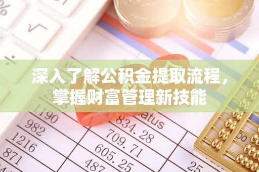 西安深入了解公积金提取流程，掌握财富管理新技能