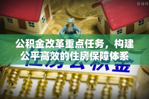 西安公积金改革重点任务，构建公平高效的住房保障体系