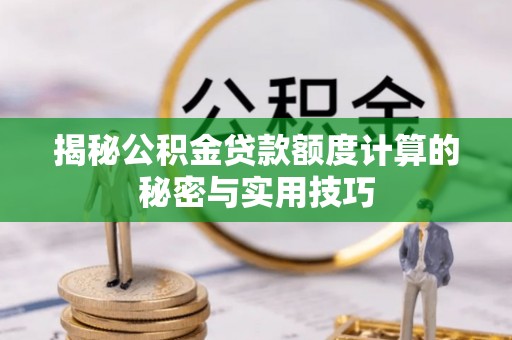 西安揭秘公积金贷款额度计算的秘密与实用技巧