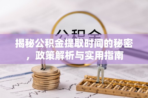 西安揭秘公积金提取时间的秘密，政策解析与实用指南