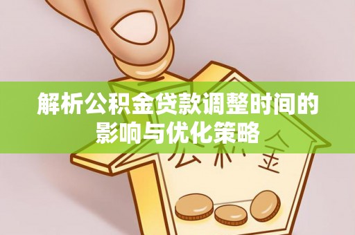 西安解析公积金贷款调整时间的影响与优化策略