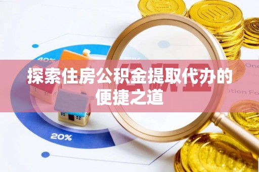 西安探索住房公积金提取代办的便捷之道