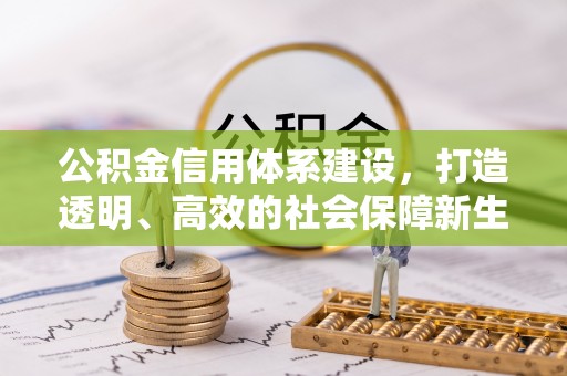 西安公积金信用体系建设，打造透明、高效的社会保障新生态