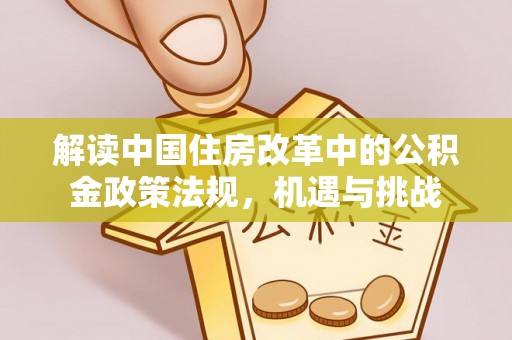 西安解读中国住房改革中的公积金政策法规，机遇与挑战