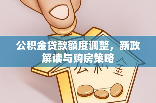 西安公积金贷款额度调整，新政解读与购房策略