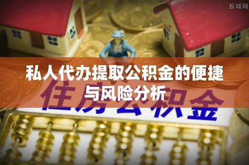 西安私人代办提取公积金的便捷与风险分析