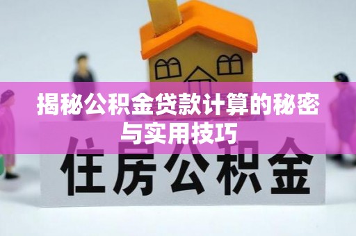 西安揭秘公积金贷款计算的秘密与实用技巧