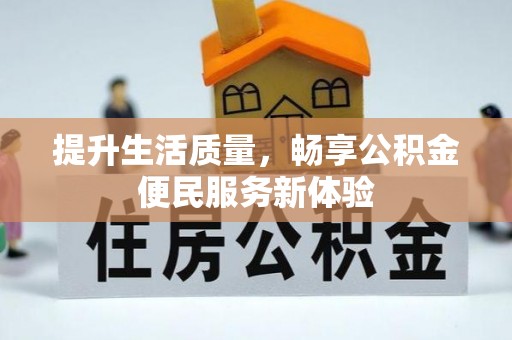 西安提升生活质量，畅享公积金便民服务新体验