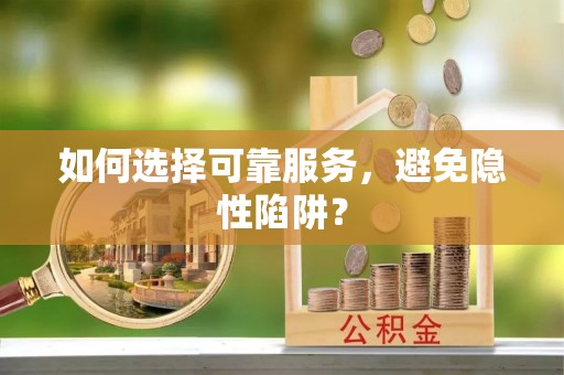 西安如何选择可靠服务，避免隐性陷阱？