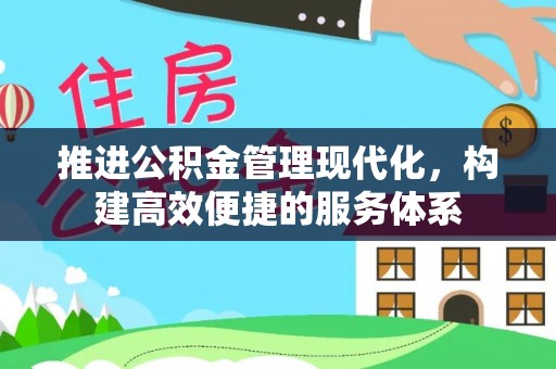 西安推进公积金管理现代化，构建高效便捷的服务体系