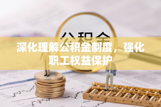 西安深化理解公积金制度，强化职工权益保护