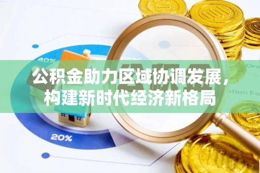 西安公积金助力区域协调发展，构建新时代经济新格局