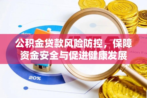 西安公积金贷款风险防控，保障资金安全与促进健康发展