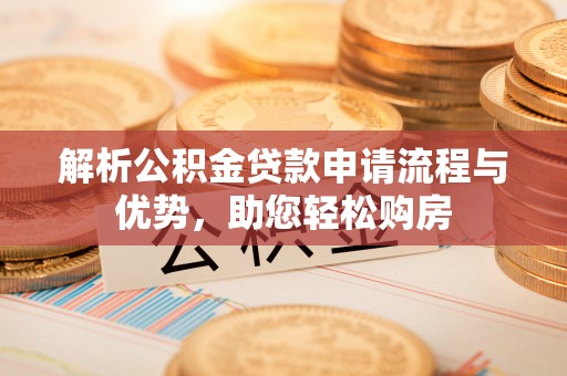 西安解析公积金贷款申请流程与优势，助您轻松购房