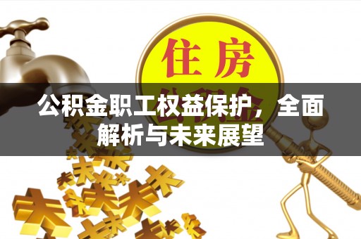 西安公积金职工权益保护，全面解析与未来展望