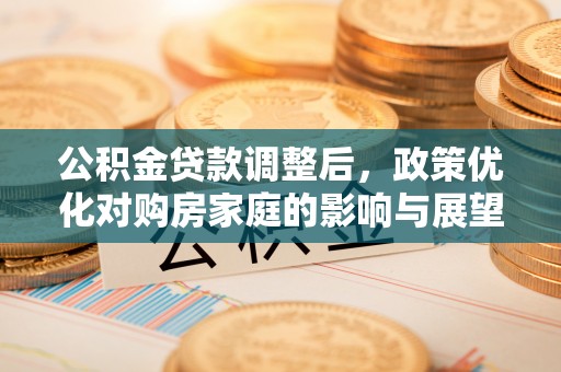 西安公积金贷款调整后，政策优化对购房家庭的影响与展望