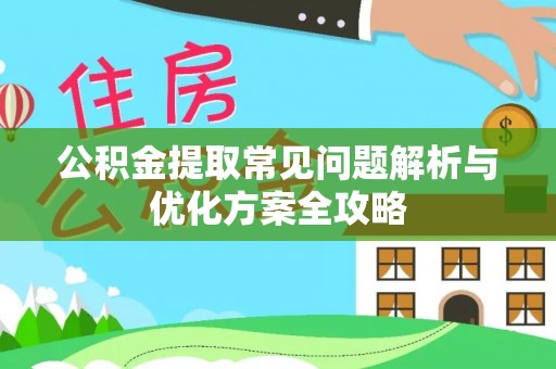 西安公积金提取常见问题解析与优化方案全攻略