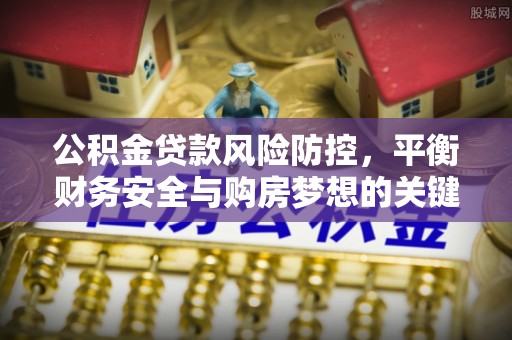 西安公积金贷款风险防控，平衡财务安全与购房梦想的关键