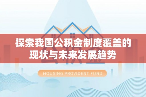 西安探索我国公积金制度覆盖的现状与未来发展趋势