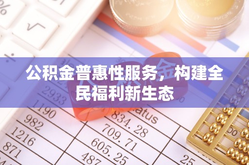 西安公积金普惠性服务，构建全民福利新生态
