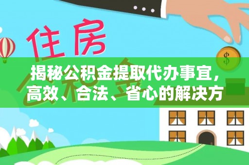 西安揭秘公积金提取代办事宜，高效、合法、省心的解决方案