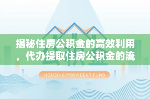 西安揭秘住房公积金的高效利用，代办提取住房公积金的流程与技巧