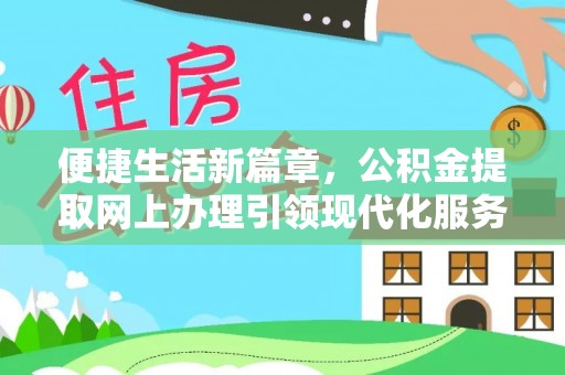 西安便捷生活新篇章，公积金提取网上办理引领现代化服务