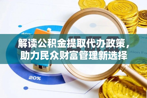 西安解读公积金提取代办政策，助力民众财富管理新选择