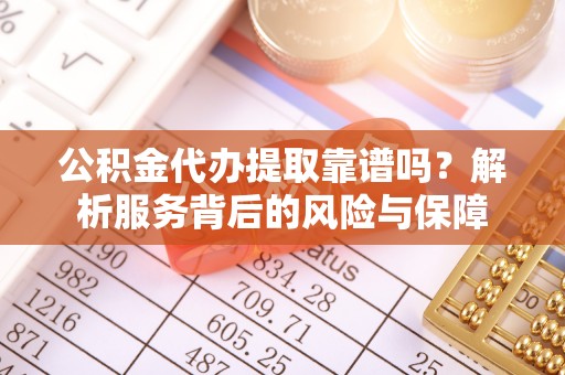 西安公积金代办提取靠谱吗？解析服务背后的风险与保障