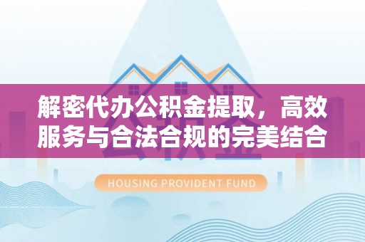 西安解密代办公积金提取，高效服务与合法合规的完美结合