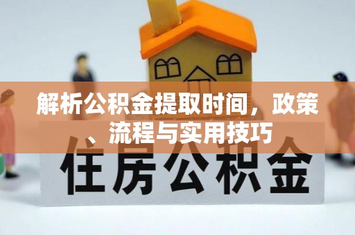 西安解析公积金提取时间，政策、流程与实用技巧