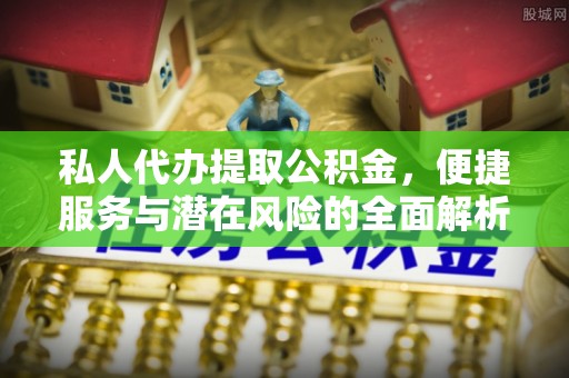 西安私人代办提取公积金，便捷服务与潜在风险的全面解析