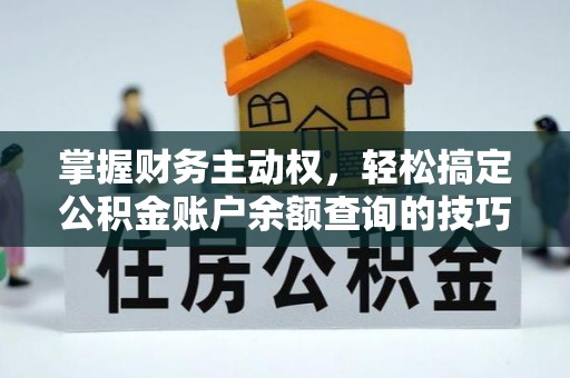 西安掌握财务主动权，轻松搞定公积金账户余额查询的技巧与方法