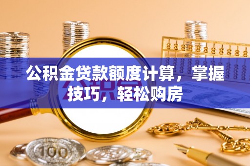西安公积金贷款额度计算，掌握技巧，轻松购房