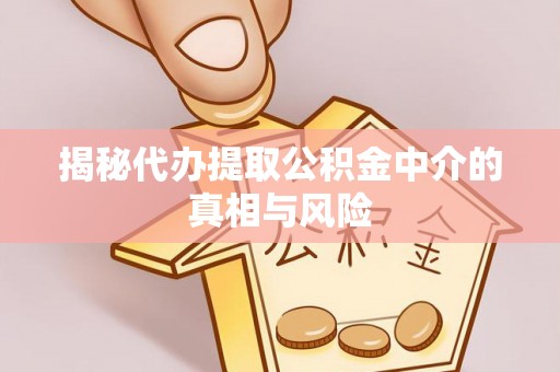 西安揭秘代办提取公积金中介的真相与风险