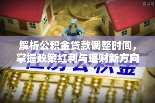 西安解析公积金贷款调整时间，掌握政策红利与理财新方向