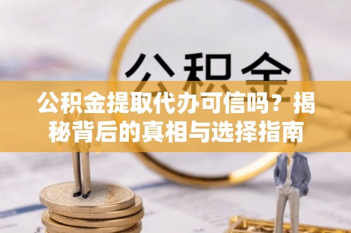 西安公积金提取代办可信吗？揭秘背后的真相与选择指南
