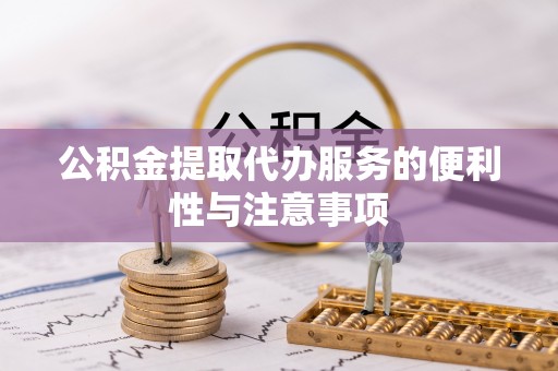 西安公积金提取代办服务的便利性与注意事项