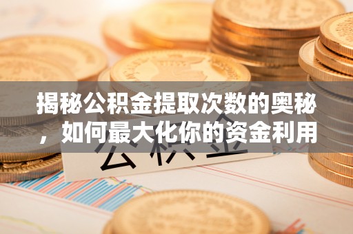 西安揭秘公积金提取次数的奥秘，如何最大化你的资金利用？