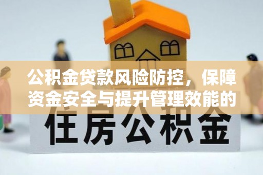 西安公积金贷款风险防控，保障资金安全与提升管理效能的多维度探索