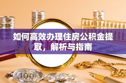 西安如何高效办理住房公积金提取，解析与指南