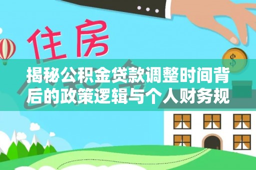 西安揭秘公积金贷款调整时间背后的政策逻辑与个人财务规划