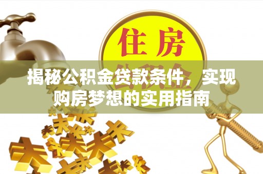 西安揭秘公积金贷款条件，实现购房梦想的实用指南